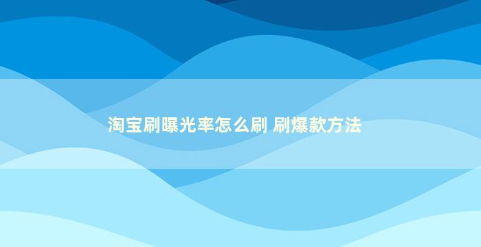 淘宝刷曝光率怎么刷 刷爆款方法